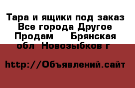 Тара и ящики под заказ - Все города Другое » Продам   . Брянская обл.,Новозыбков г.